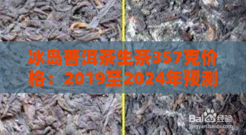 冰岛普洱茶生茶357克价格：2019至2024年预测及市场趋势