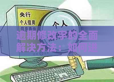 逾期修改字的全面解决方法：如何进行字更改、期操作及注意事项