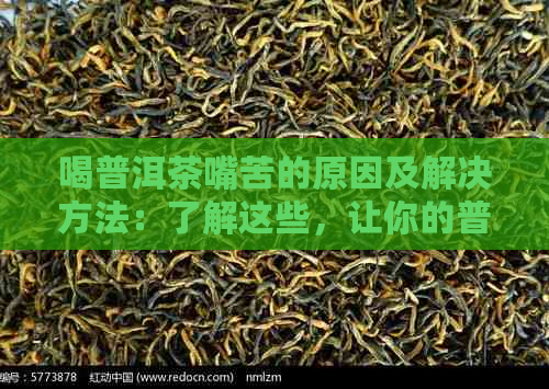 喝普洱茶嘴苦的原因及解决方法：了解这些，让你的普洱茶更美味