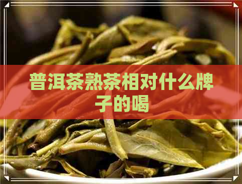 普洱茶熟茶相对什么牌子的喝