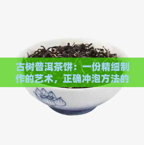 古树普洱茶饼：一份精细制作的艺术，正确冲泡方法的深度解析