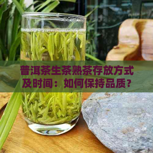 普洱茶生茶熟茶存放方式及时间：如何保持品质？