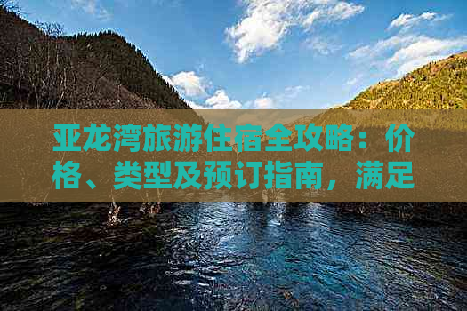 亚龙湾旅游住宿全攻略：价格、类型及预订指南，满足不同预算与需求