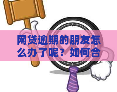 网贷逾期的朋友怎么办了呢？如何合法联系家人和朋友，以及解释逾期情况。