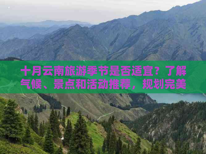 十月云南旅游季节是否适宜？了解气候、景点和活动推荐，规划完美之旅