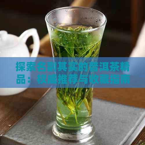 探索名副其实的普洱茶精品：权威推荐与收藏指南