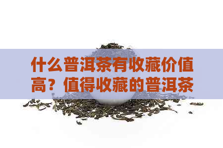 什么普洱茶有收藏价值高？值得收藏的普洱茶有哪些？