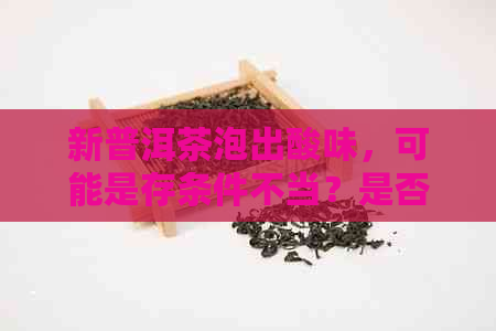 新普洱茶泡出酸味，可能是存条件不当？是否还可以饮用？