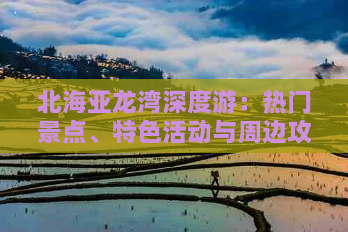 北海亚龙湾深度游：热门景点、特色活动与周边攻略一站式指南