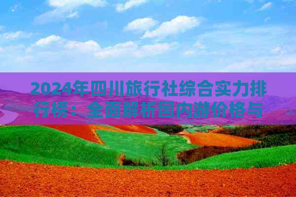 2024年四川旅行社综合实力排行榜：全面解析国内游价格与服务质量指南