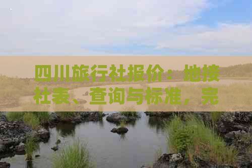 四川旅行社报价：地接社表、查询与标准，完整旅     程报价