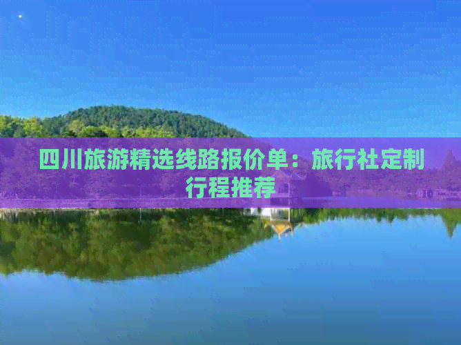 四川旅游精选线路报价单：旅行社定制行程推荐