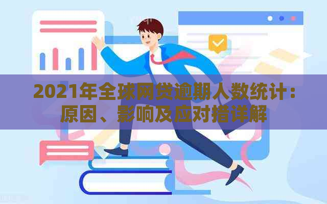 2021年全球网贷逾期人数统计：原因、影响及应对措详解