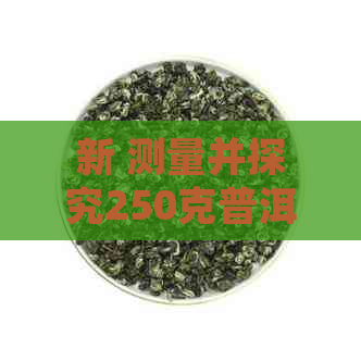 新 测量并探究250克普洱茶饼的精准尺寸，揭示其独特的品饮魅力