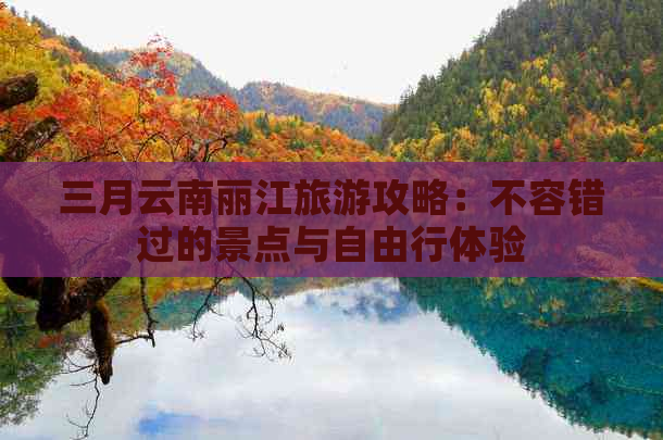 三月云南丽江旅游攻略：不容错过的景点与自由行体验