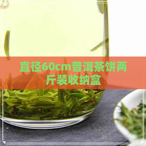 直径60cm普洱茶饼两斤装收纳盒