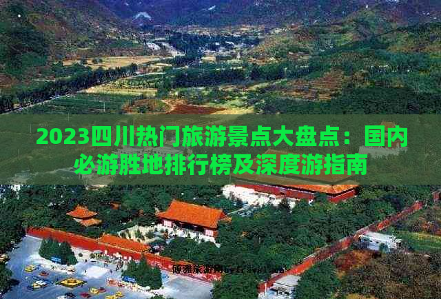 2023四川热门旅游景点大盘点：国内必游胜地排行榜及深度游指南