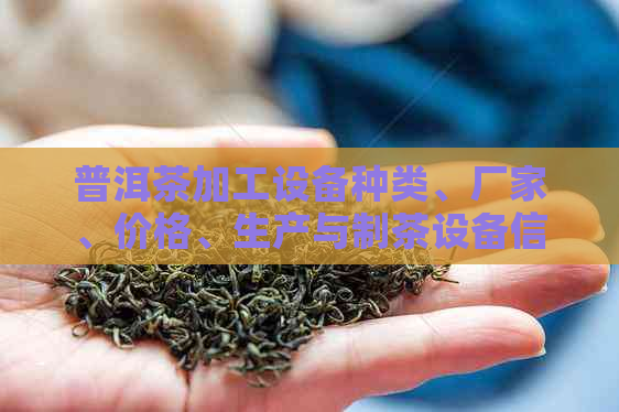 普洱茶加工设备种类、厂家、价格、生产与制茶设备信息。