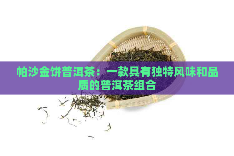 帕沙金饼普洱茶：一款具有独特风味和品质的普洱茶组合