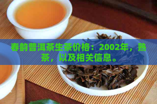 春韵普洱茶生茶价格：2002年，熟茶，以及相关信息。