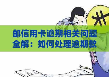 邮信用卡逾期相关问题全解：如何处理逾期款项、影响信用记录及解决方案