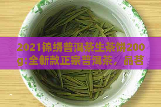 2021锦绣普洱茶生茶饼200g:全新款正宗普洱茶，品茗享受，送礼佳选