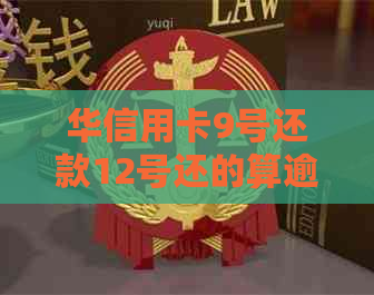 华信用卡9号还款12号还的算逾期吗怎么办：华信用卡还款日及账单日详解