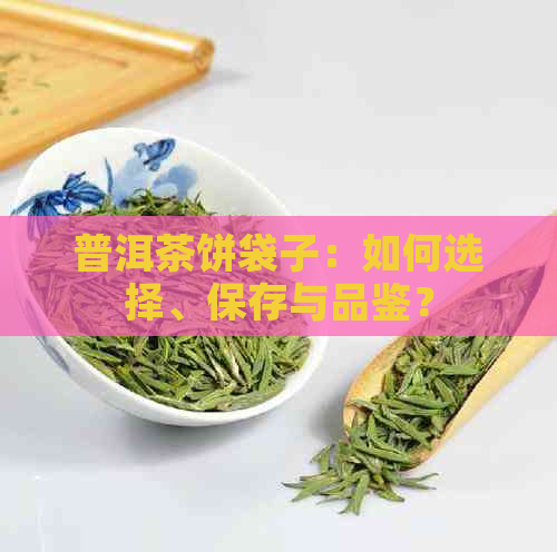 普洱茶饼袋子：如何选择、保存与品鉴？