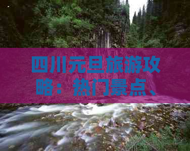 四川元旦旅游攻略：热门景点、文化体验与美食推荐指南