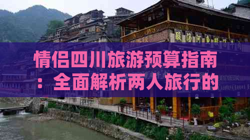 情侣四川旅游预算指南：全面解析两人旅行的费用预估与节省技巧