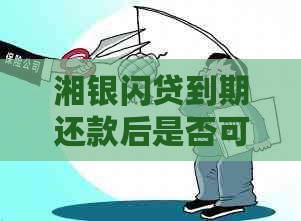 湘银闪贷到期还款后是否可再次借款？安全性能如何？