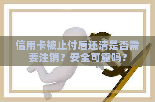 信用卡被止付后还清是否需要注销？安全可靠吗？