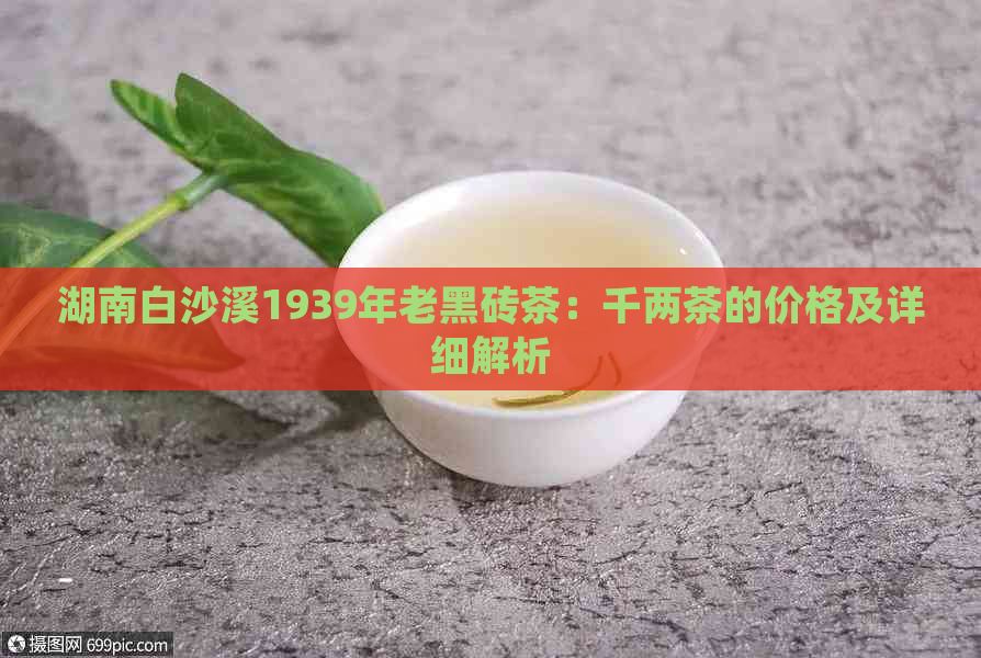 湖南白沙溪1939年老黑砖茶：千两茶的价格及详细解析