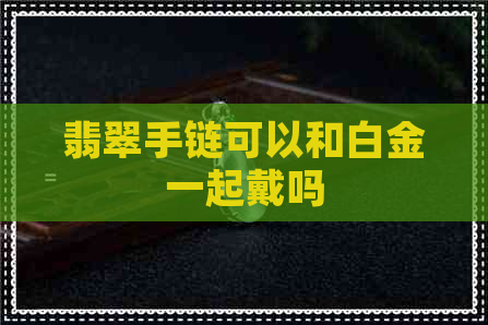 翡翠手链可以和白金一起戴吗