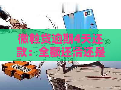 微粒贷逾期4天还款：全额还清还是部分偿还？