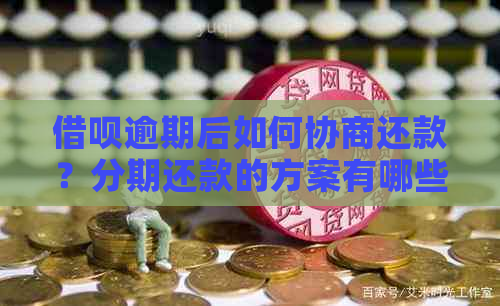 借呗逾期后如何协商还款？分期还款的方案有哪些？