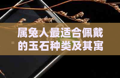 属兔人最适合佩戴的玉石种类及其寓意：从生肖角度解析适合属兔人的玉石选择