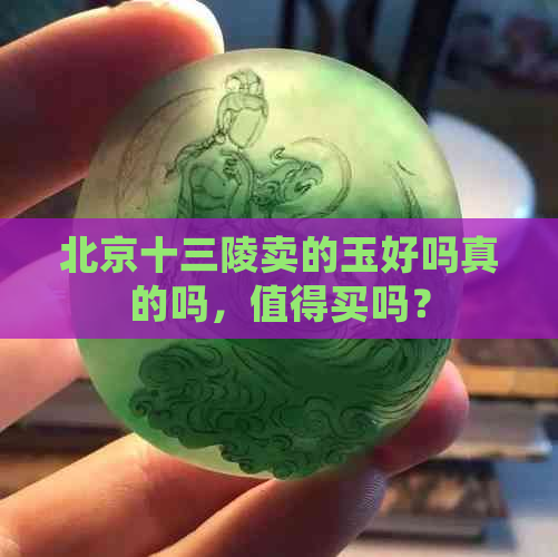 北京十三陵卖的玉好吗真的吗，值得买吗？