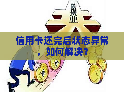 信用卡还完后状态异常，如何解决？