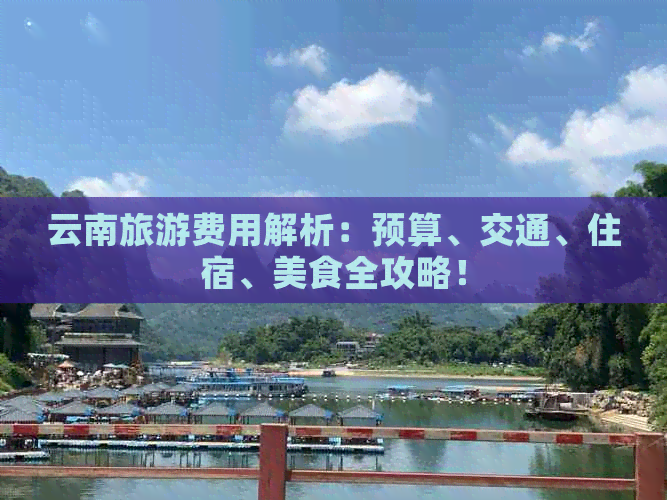 云南旅游费用解析：预算、交通、住宿、美食全攻略！