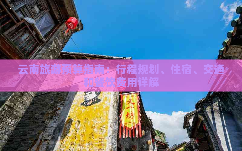 云南旅游预算指南：行程规划、住宿、交通和餐饮费用详解