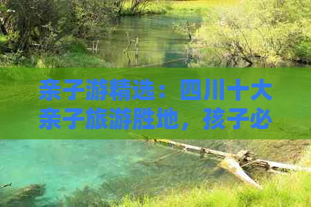 亲子游精选：四川十大亲子旅游胜地，孩子必去的教育娱乐景点推荐