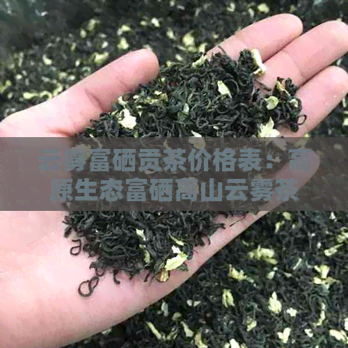 云雾富硒贡茶价格表：高原生态富硒高山云雾茶