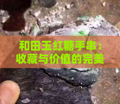 和田玉红糖手串：收藏与价值的完美结合