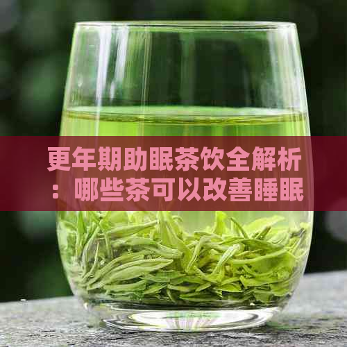 更年期助眠茶饮全解析：哪些茶可以改善睡眠质量？如何选择适合自己的茶？