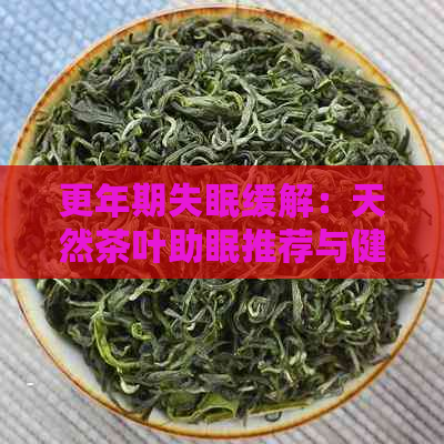 更年期失眠缓解：天然茶叶助眠推荐与健生活方式选择