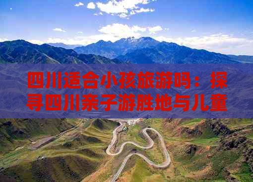 四川适合小孩旅游吗：探寻四川亲子游胜地与儿童友好景点