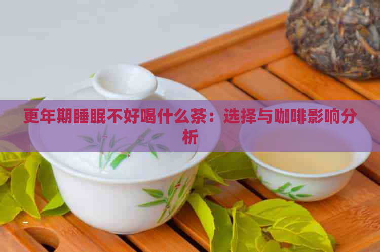 更年期睡眠不好喝什么茶：选择与咖啡影响分析