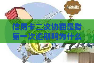 信用卡二次协商是指之一次逾期吗为什么：详解二次协商还款逾期及其原因