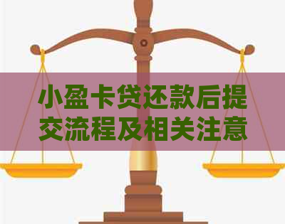 小盈卡贷还款后提交流程及相关注意事项，确保您的还款顺利完成